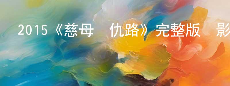 蔡民強發布2015《慈母復仇路》完整版電影/在線觀看/百度云-美劇天堂
